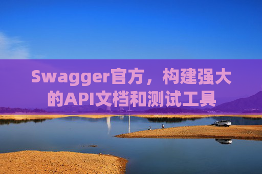 Swagger官方，构建强大的API文档和测试工具
