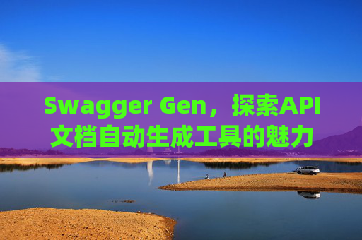 Swagger Gen,探索API文档自动生成工具的魅力