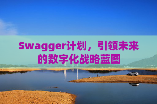 Swagger计划，引领未来的数字化战略蓝图