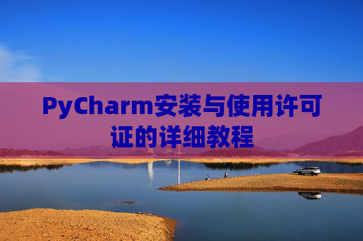 PyCharm安装与使用许可证的详细教程