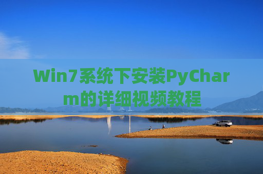 Win7系统下安装PyCharm的详细视频教程